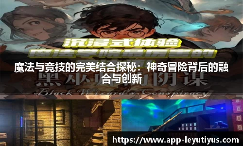 魔法与竞技的完美结合探秘：神奇冒险背后的融合与创新